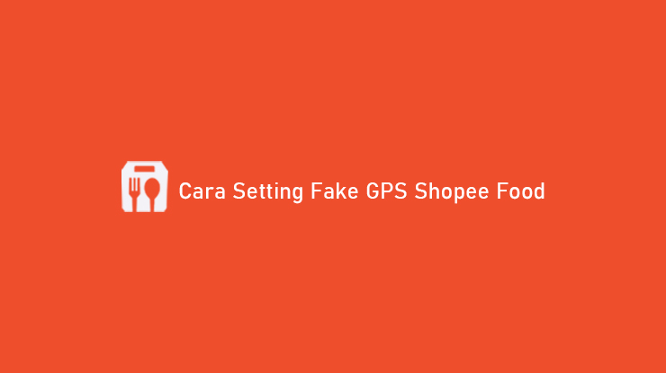 Cara Setting Fake GPS Shopee Food