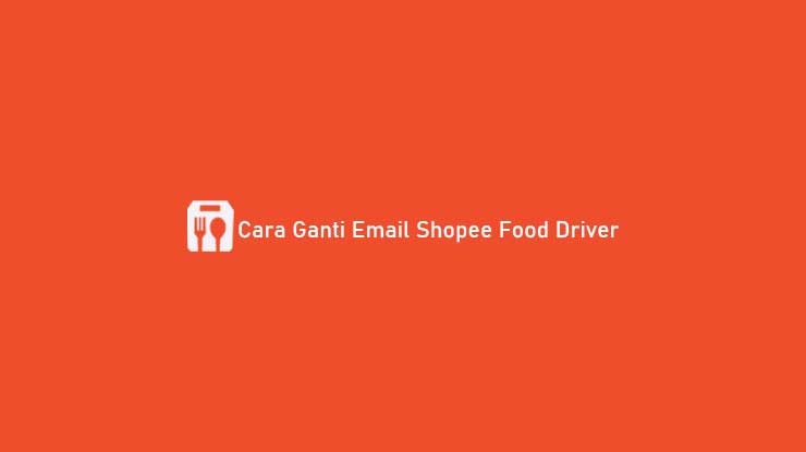 10 Cara Ganti Email Shopee Food Driver & Syarat Lupa Akun