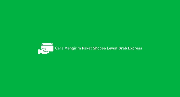 Cara Mengirim Paket Shopee Lewat Grab Express