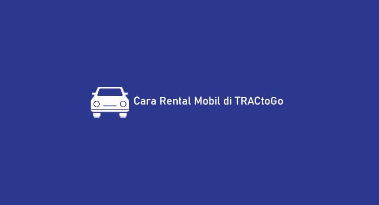 10 Cara Rental Mobil di TRACtoGo : Harga & Kelebihan