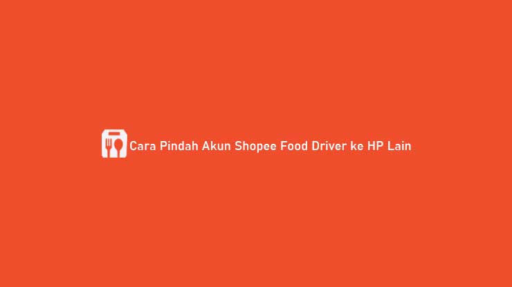 Cara Pindah Akun Shopee Food Driver ke HP Lain
