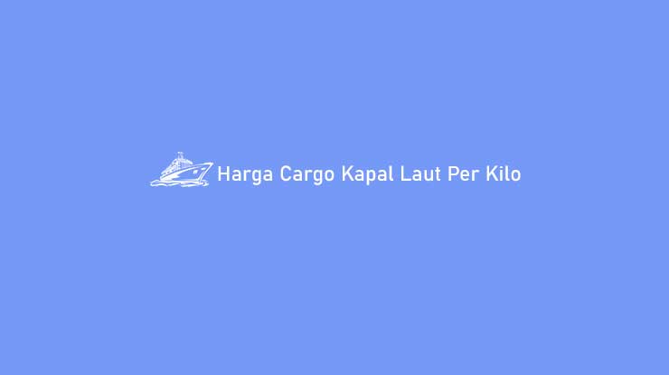 Harga Cargo Kapal Laut Per Kilo
