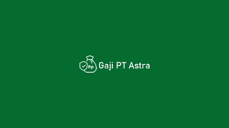 √ 60 Gaji PT Astra : Karyawan, Jabatan, Fresh Graduate & Slip Gaji