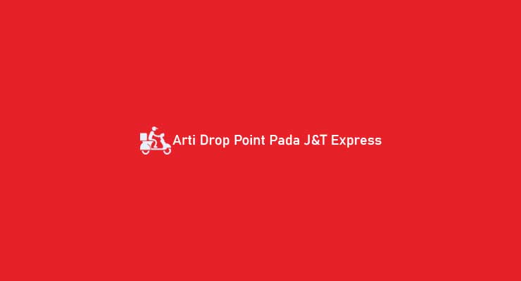 Arti Drop Point Pada J&T Express & Pengertiannya 2022