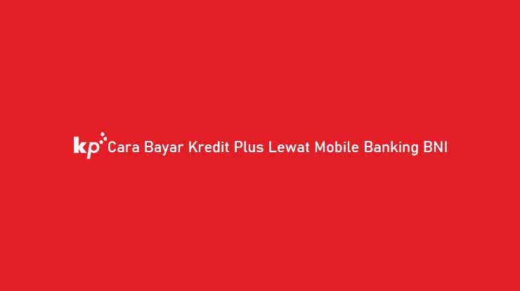 Cara Bayar Kredit Plus Lewat Mobile Banking BNI