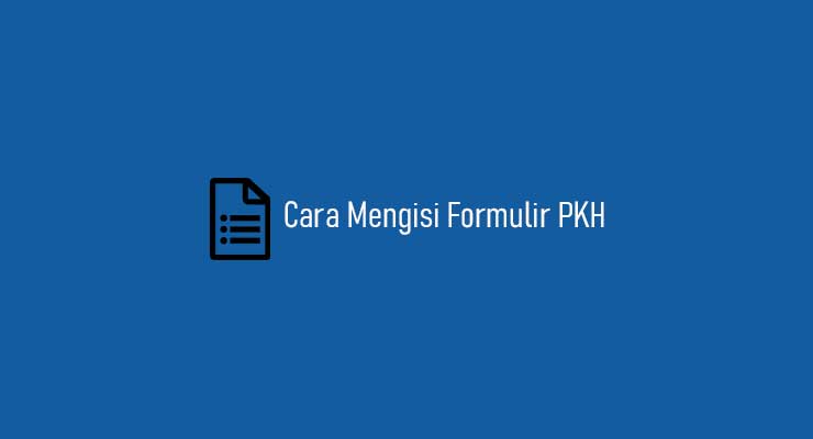 2 Cara Mengisi Formulir PKH Terlengkap & Terbaru 2022