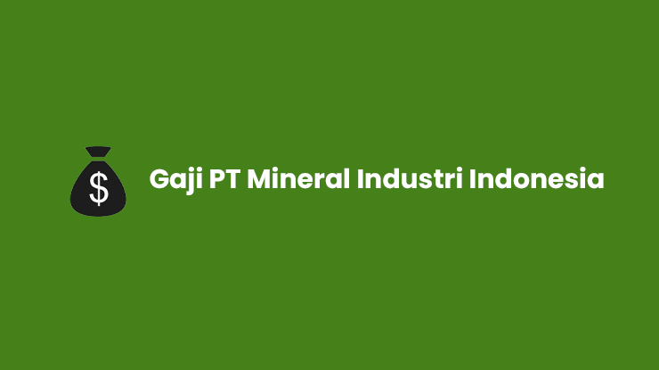 Gaji PT Mineral Industri Indonesia